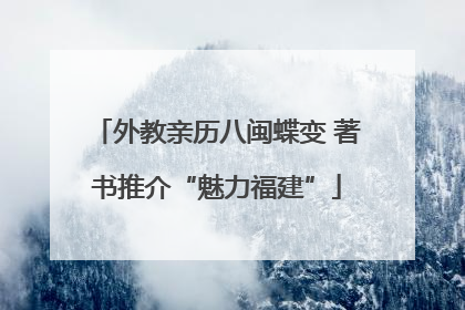 外教亲历八闽蝶变 著书推介“魅力福建”